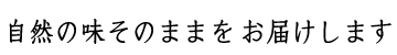 自然の味そのままをお届けします