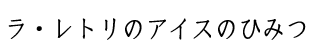 ラ・レトリのアイスのひみつ